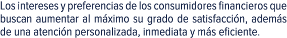 Los intereses y preferencias de los consumidores financieros que buscan aumentar al m ximo su grado de satisfacci n, ...